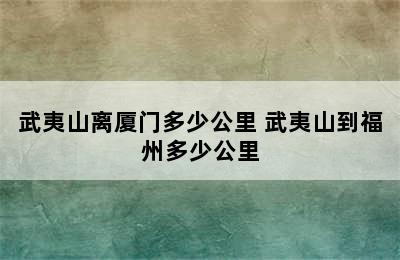 武夷山离厦门多少公里 武夷山到福州多少公里